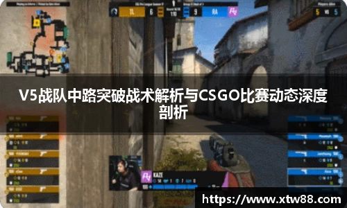 V5战队中路突破战术解析与CSGO比赛动态深度剖析