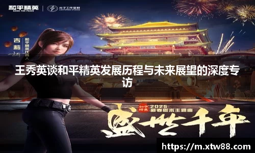王秀英谈和平精英发展历程与未来展望的深度专访