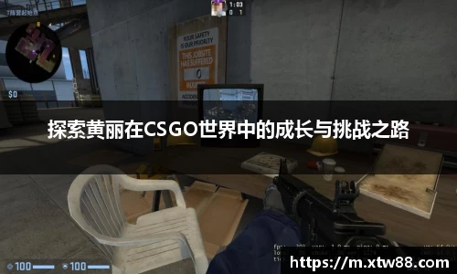 探索黄丽在CSGO世界中的成长与挑战之路