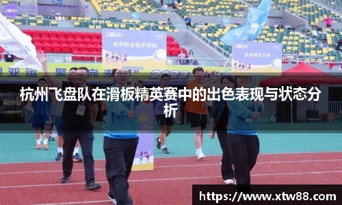 杭州飞盘队在滑板精英赛中的出色表现与状态分析