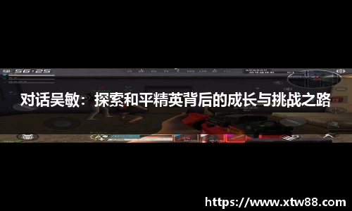 对话吴敏：探索和平精英背后的成长与挑战之路