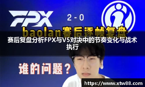 赛后复盘分析FPX与V5对决中的节奏变化与战术执行