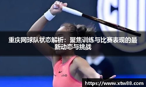 重庆网球队状态解析：聚焦训练与比赛表现的最新动态与挑战