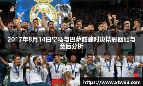 2017年8月14日皇马与巴萨巅峰对决精彩回顾与赛后分析
