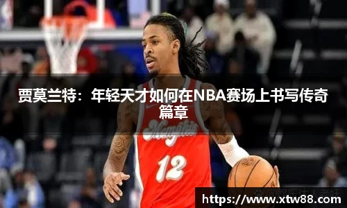 贾莫兰特：年轻天才如何在NBA赛场上书写传奇篇章