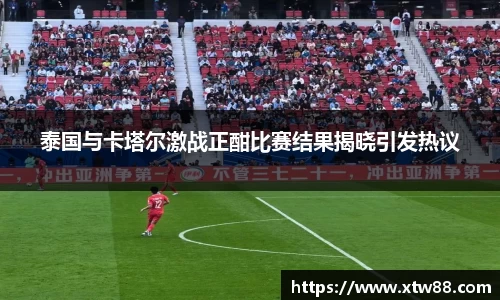 泰国与卡塔尔激战正酣比赛结果揭晓引发热议