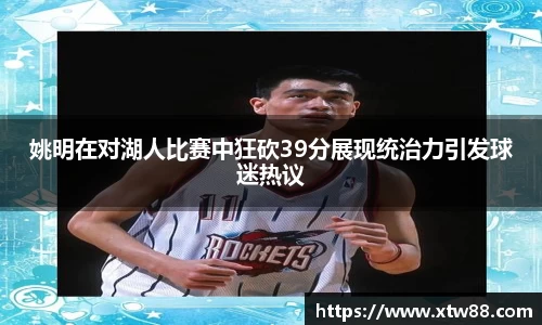 姚明在对湖人比赛中狂砍39分展现统治力引发球迷热议