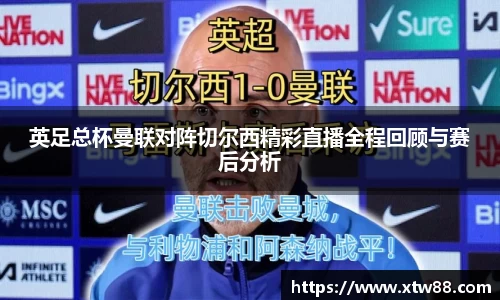 英足总杯曼联对阵切尔西精彩直播全程回顾与赛后分析
