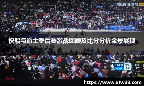 快船与爵士季后赛激战回顾及比分分析全景展现